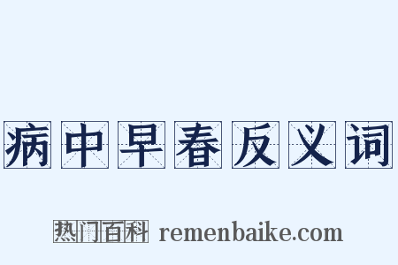 病中早春反义词是什么意思的图片